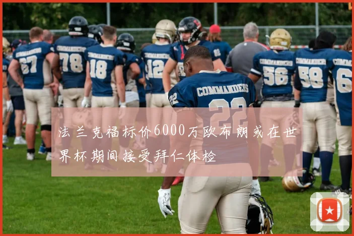 法兰克福标价6000万欧布朗或在世界杯期间接受拜仁体检