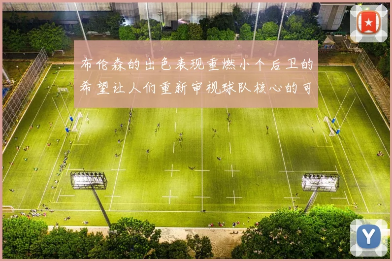布伦森的出色表现重燃小个后卫的希望让人们重新审视球队核心的可能性