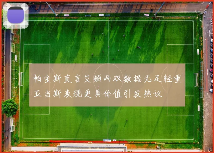 帕金斯直言艾顿两双数据无足轻重亚当斯表现更具价值引发热议