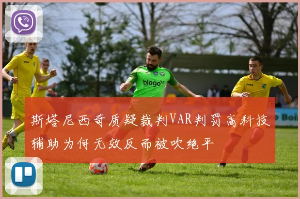 斯塔尼西奇质疑裁判VAR判罚高科技辅助为何无效反而被吹绝平