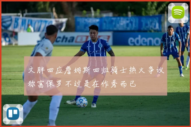 文胖回应詹姆斯回归骑士热火争议称富保罗不过是在作秀而已
