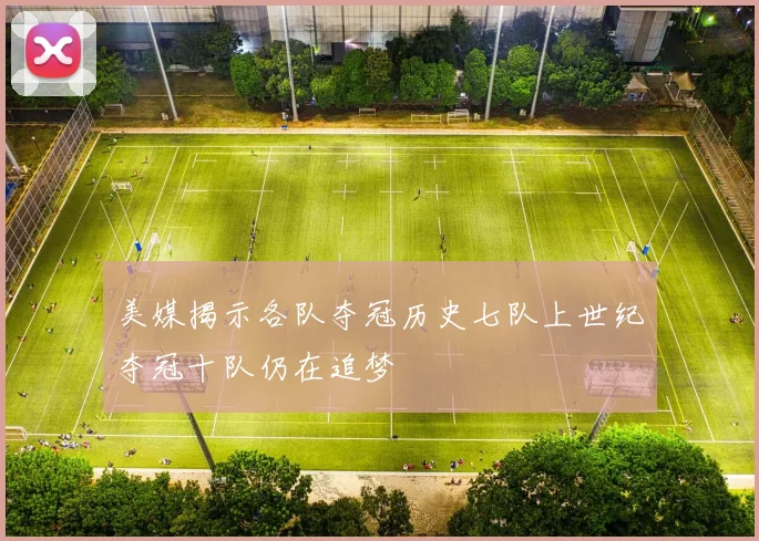美媒揭示各队夺冠历史七队上世纪夺冠十队仍在追梦