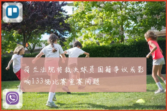 荷兰法院将裁决球员国籍争议或影响133场比赛重赛问题