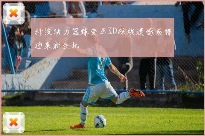 科技助力篮球变革KD踩线遗憾或将迎来新生机
