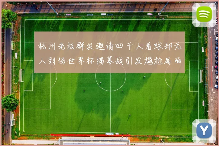 杭州老板群发邀请四千人看球却无人到场世界杯揭幕战引发尴尬局面