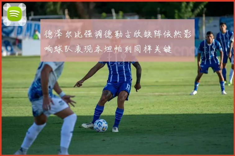 德泽尔比强调德勒古欣缺阵依然影响球队表现本坦帕利同样关键