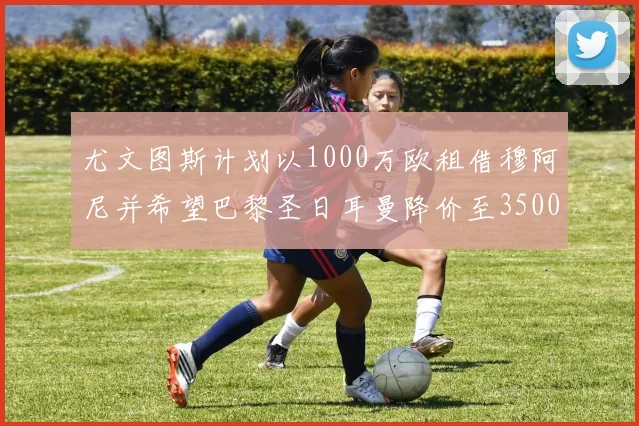 尤文图斯计划以1000万欧租借穆阿尼并希望巴黎圣日耳曼降价至3500万