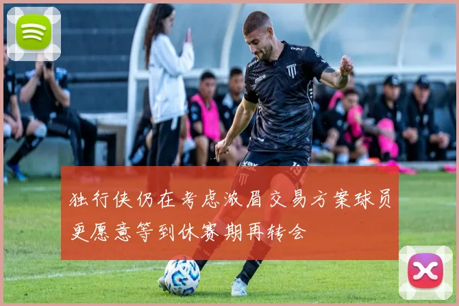 独行侠仍在考虑浓眉交易方案球员更愿意等到休赛期再转会