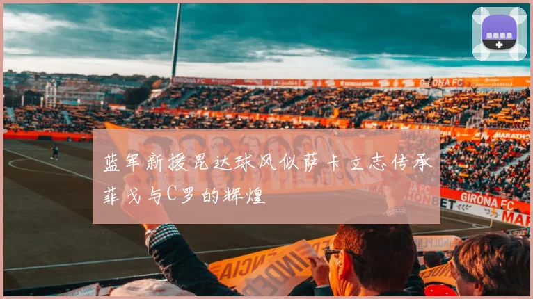 蓝军新援昆达球风似萨卡立志传承菲戈与C罗的辉煌