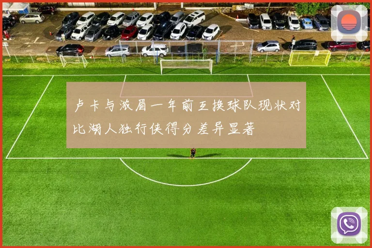 卢卡与浓眉一年前互换球队现状对比湖人独行侠得分差异显著