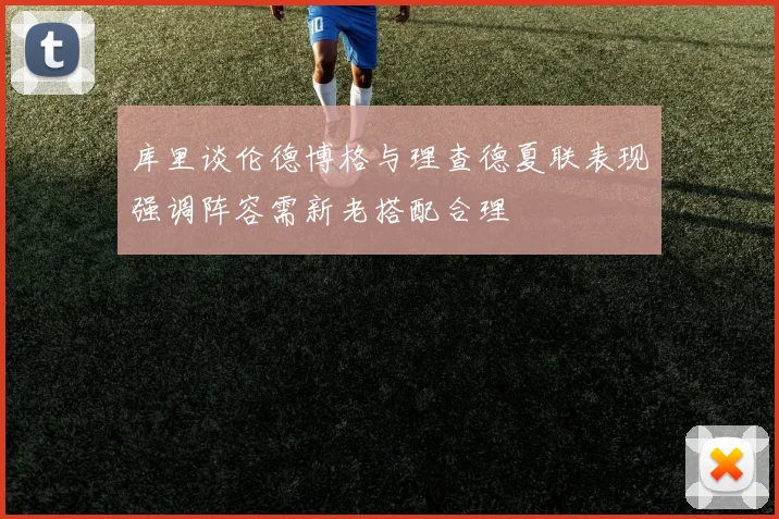 库里谈伦德博格与理查德夏联表现强调阵容需新老搭配合理
